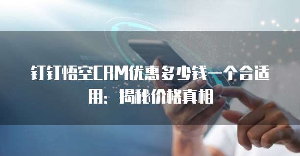 钉钉悟空CRM优惠多少钱一个合适用:揭秘价格真相