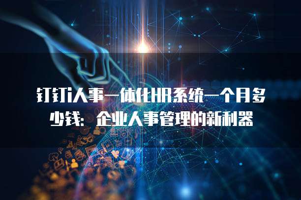 钉钉i人事一体化HR系统一个月多少钱：企业人事管理的新利器