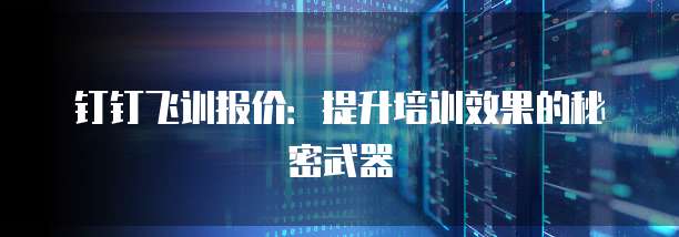 钉钉飞训报价:提升培训效果的秘密武器