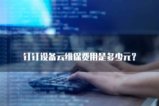 钉钉设备云维保费用是多少元?