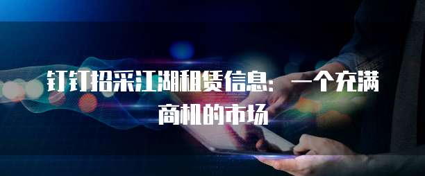 钉钉招采江湖租赁信息:一个充满商机的市场