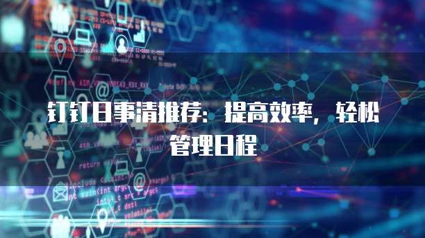 钉钉日事清推荐：提高效率，轻松管理日程