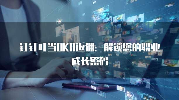 钉钉叮当OKR返佣:解锁您的职业成长密码