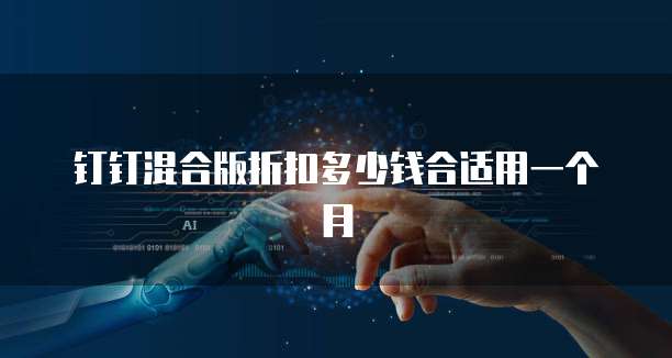 钉钉混合版折扣多少钱合适用一个月