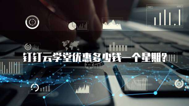 钉钉云学堂优惠多少钱一个星期?