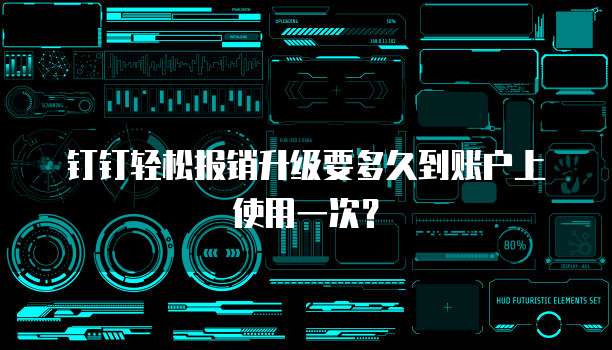钉钉轻松报销升级要多久到账户上使用一次？
