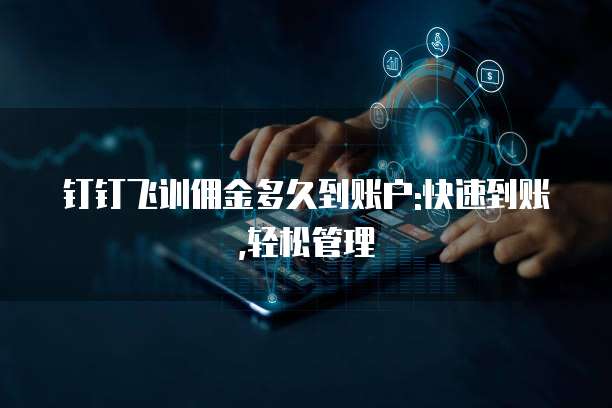 钉钉飞训佣金多久到账户:快速到账,轻松管理