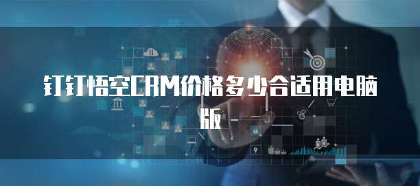 钉钉悟空CRM价格多少合适用电脑版