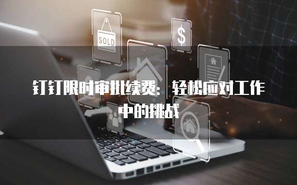 钉钉限时审批续费:轻松应对工作中的挑战