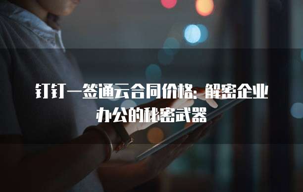 钉钉一签通云合同价格: 解密企业办公的秘密武器