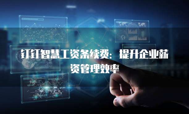 钉钉智慧工资条续费：提升企业薪资管理效率