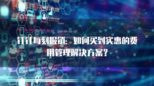 钉钉每刻报销:如何买到实惠的费用管理解决方案?