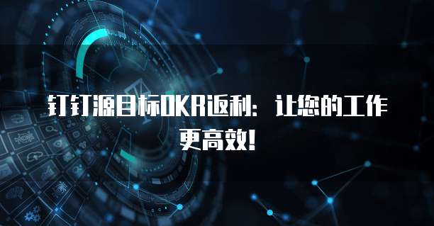 钉钉源目标OKR返利:让您的工作更高效!