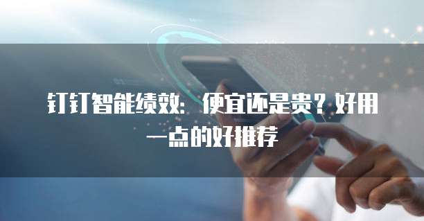 钉钉智能绩效：便宜还是贵？好用一点的好推荐