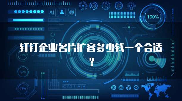 钉钉企业名片扩容多少钱一个合适？