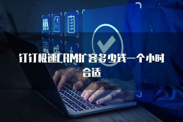 钉钉极速CRM扩容多少钱一个小时合适