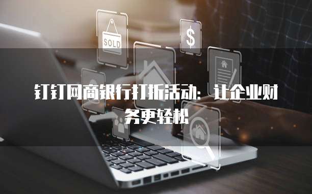 钉钉网商银行打折活动：让企业财务更轻松