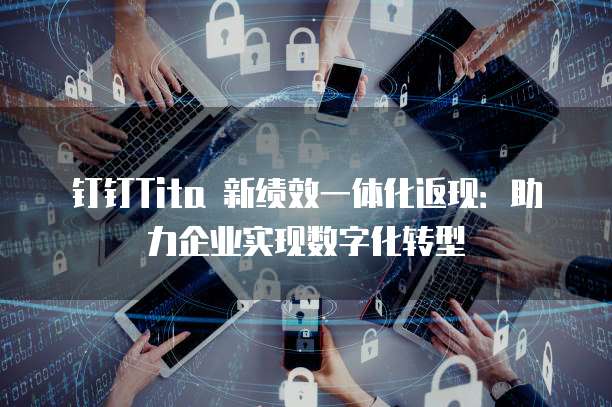 钉钉Tita 新绩效一体化返现:助力企业实现数字化转型