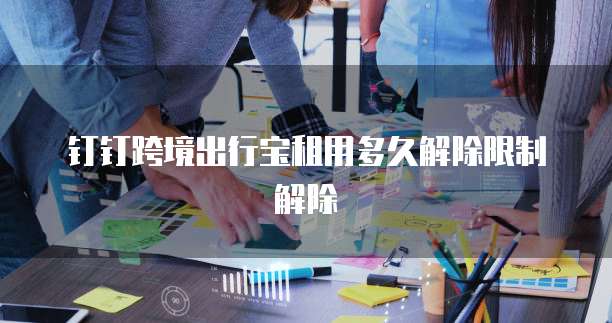 钉钉跨境出行宝租用多久解除限制解除