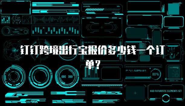 钉钉跨境出行宝报价多少钱一个订单？