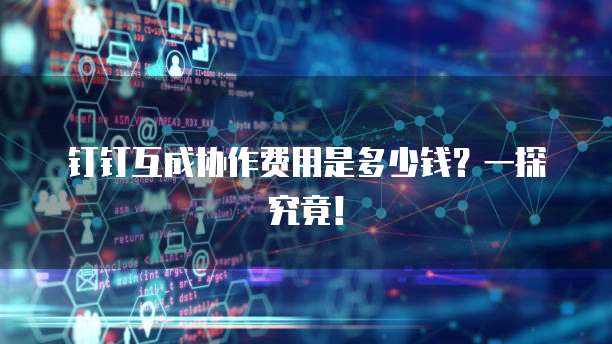 钉钉互成协作费用是多少钱?一探究竟!