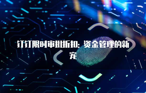 钉钉限时审批折扣: 资金管理的新宠