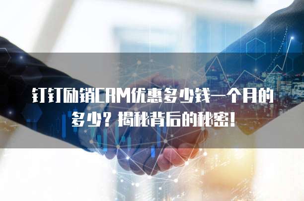 钉钉励销CRM优惠多少钱一个月的多少？揭秘背后的秘密！