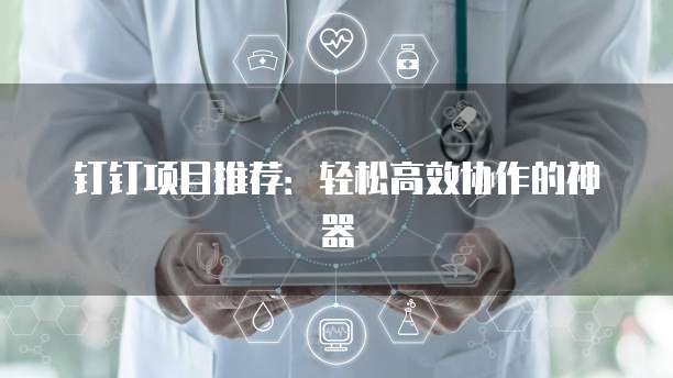 钉钉项目推荐：轻松高效协作的神器