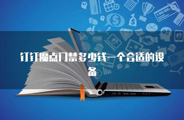 钉钉魔点门禁多少钱一个合适的设备