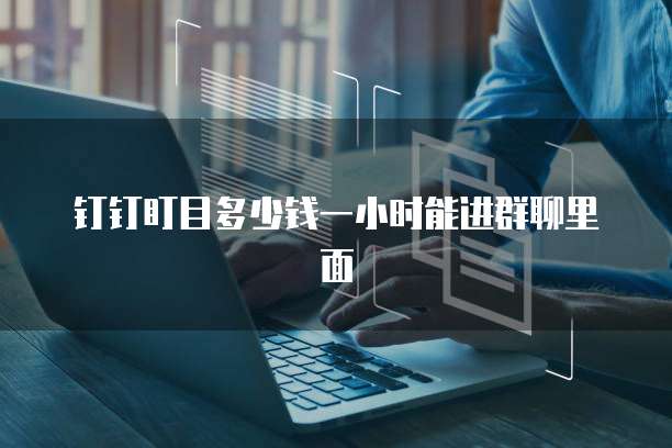 钉钉盯目多少钱一小时能进群聊里面