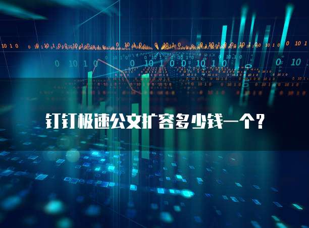钉钉极速公文扩容多少钱一个？