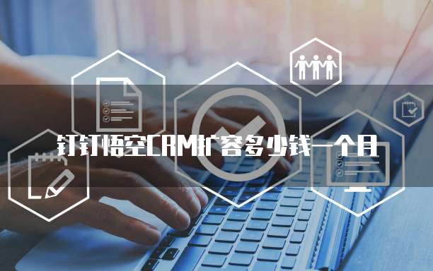 钉钉悟空crm扩容多少钱一个月