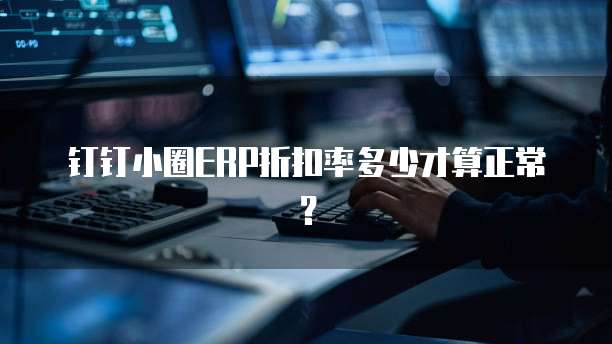 钉钉小圈ERP折扣率多少才算正常?