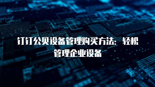 钉钉公贝设备管理购买方法：轻松管理企业设备
