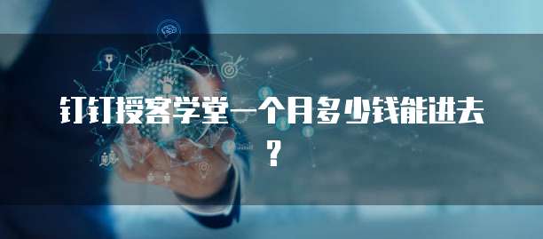 钉钉授客学堂一个月多少钱能进去？