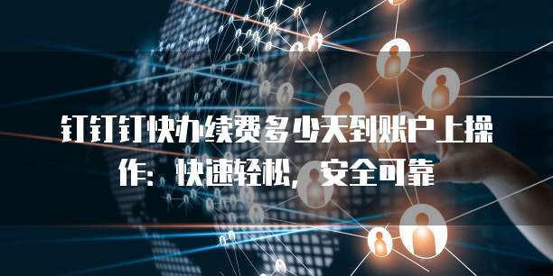 钉钉钉快办续费多少天到账户上操作：快速轻松，安全可靠