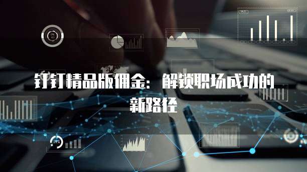 钉钉精品版佣金：解锁职场成功的新路径