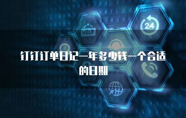 钉钉订单日记一年多少钱一个合适的日期