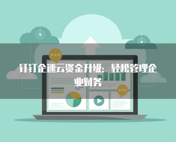 钉钉企速云资金升级:轻松管理企业财务