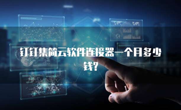 钉钉集简云软件连接器一个月多少钱？