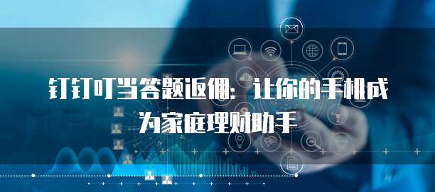钉钉叮当答题返佣:让你的手机成为家庭理财助手