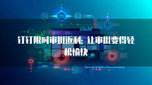 钉钉限时审批返利: 让审批变得轻松愉快