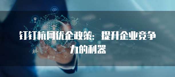 钉钉杭网优企政策:提升企业竞争力的利器