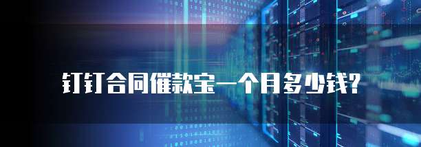 钉钉合同催款宝一个月多少钱？