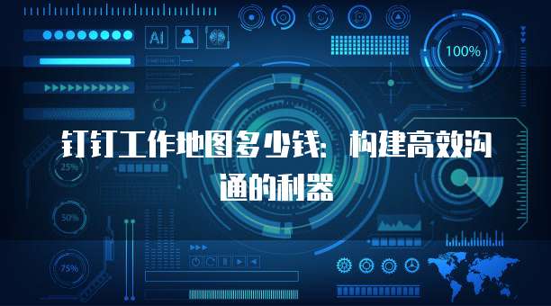 钉钉工作地图多少钱：构建高效沟通的利器