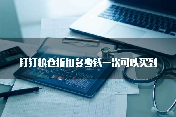 钉钉粮仓折扣多少钱一次可以买到