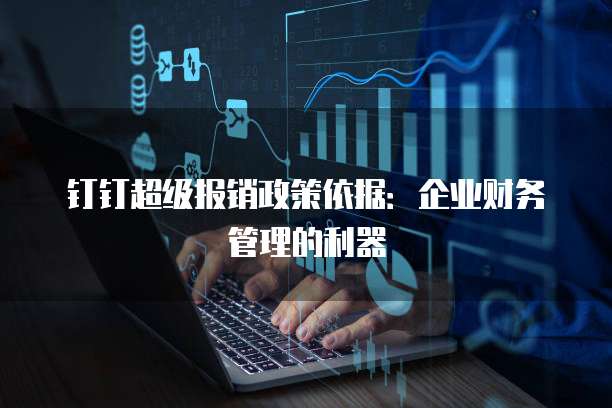 钉钉超级报销政策依据：企业财务管理的利器