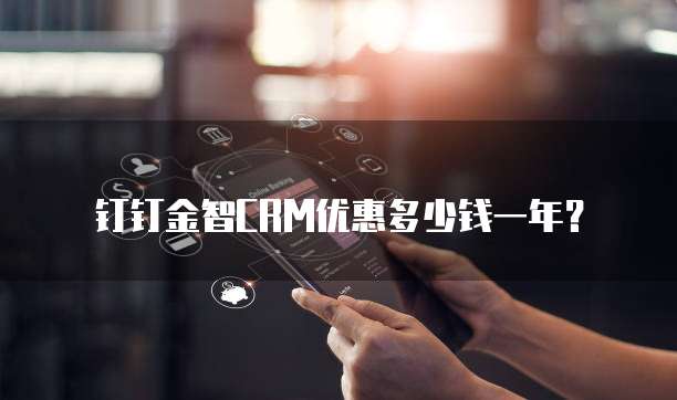 钉钉金智CRM优惠多少钱一年？