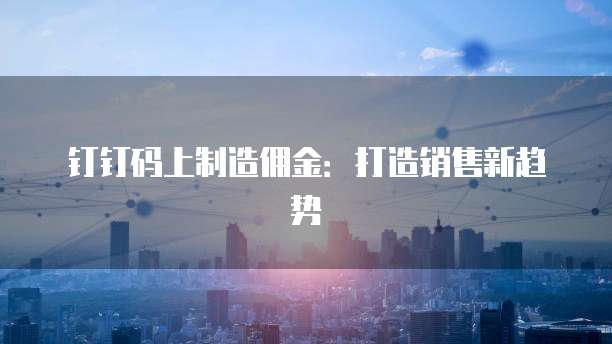 钉钉码上制造佣金：打造销售新趋势