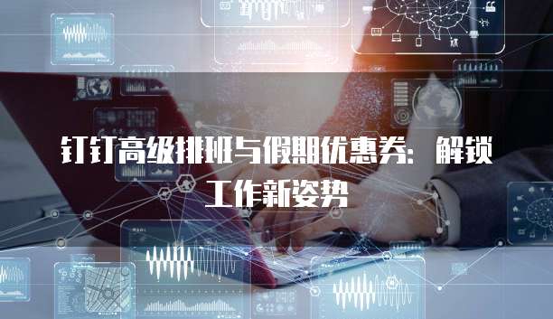 钉钉高级排班与假期优惠券：解锁工作新姿势